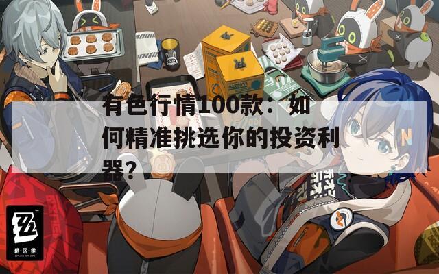 有色行情100款：如何精準(zhǔn)挑選你的投資利器？