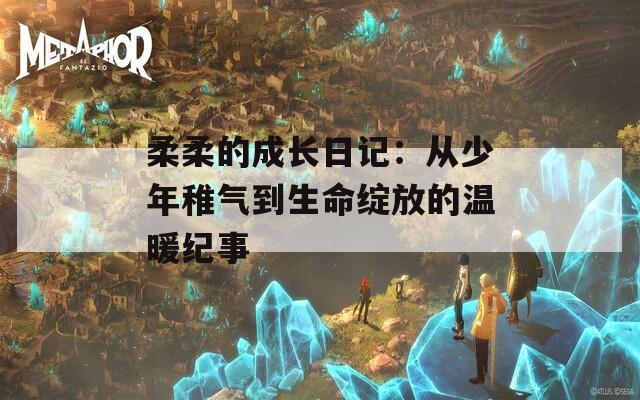 柔柔的成長日記：從少年稚氣到生命綻放的溫暖紀事