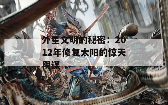 外星文明的秘密：2012年修復太陽的驚天陰謀