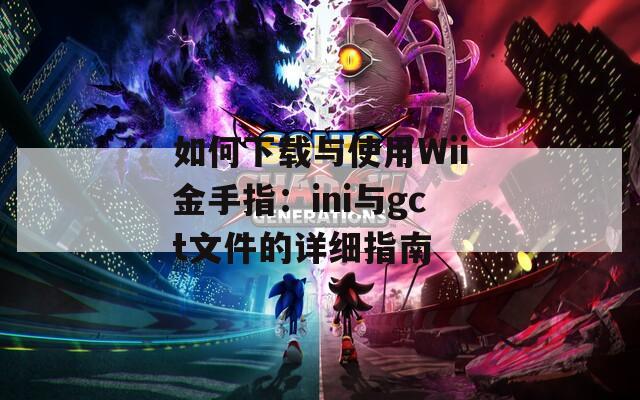 如何下載與使用Wii金手指：ini與gct文件的詳細指南