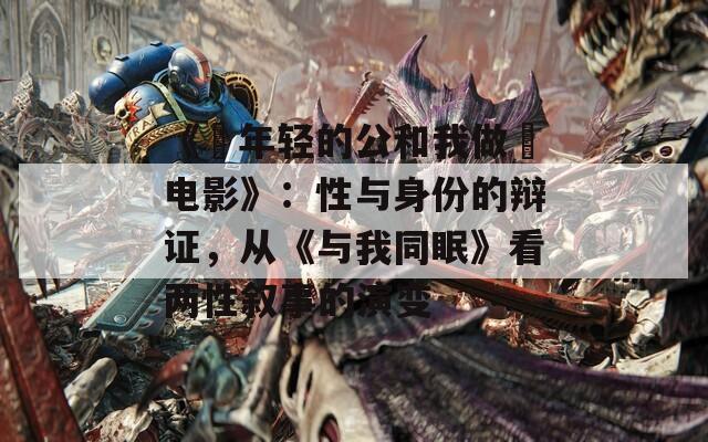 《巜年輕的公和我做愛(ài)電影》：性與身份的辯證，從《與我同眠》看兩性敘事的演變