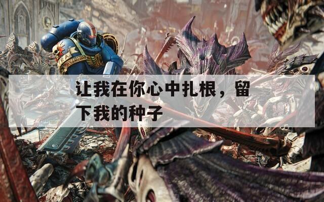 讓我在你心中扎根，留下我的種子