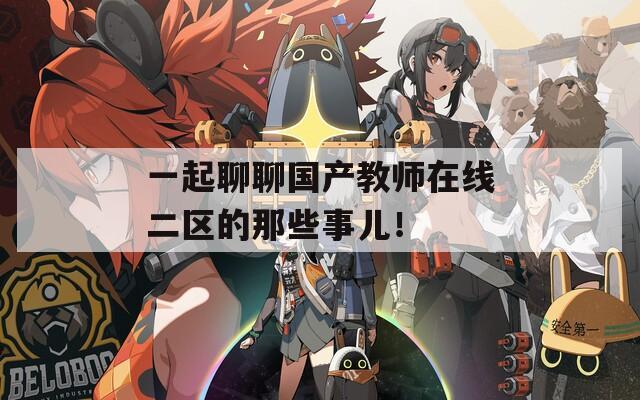 一起聊聊國(guó)產(chǎn)教師在線二區(qū)的那些事兒！