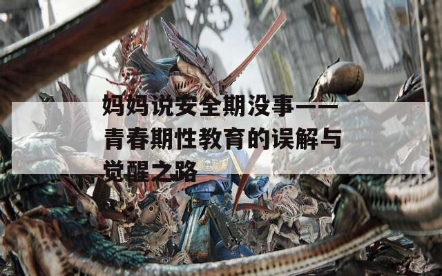 媽媽說安全期沒事——青春期性教育的誤解與覺醒之路