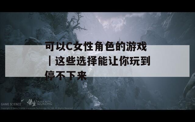 可以C女性角色的游戲｜這些選擇能讓你玩到停不下來(lái)