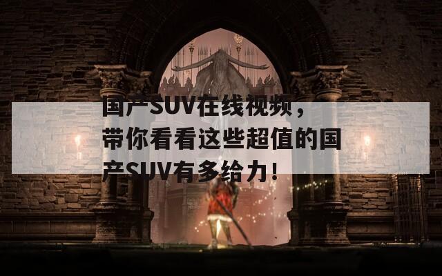 國產(chǎn)SUV在線視頻，帶你看看這些超值的國產(chǎn)SUV有多給力！
