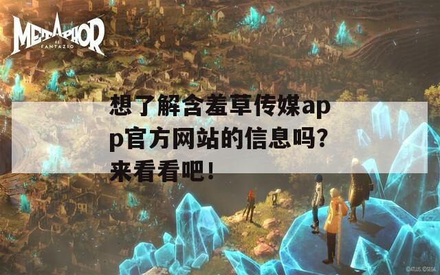 想了解含羞草傳媒app官方網(wǎng)站的信息嗎？來看看吧！