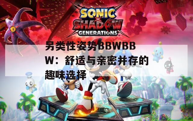 另類性姿勢BBWBBW：舒適與親密并存的趣味選擇