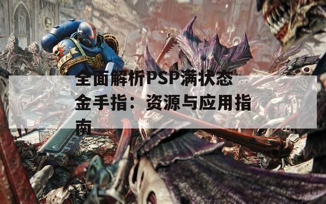 全面解析PSP滿狀態(tài)金手指：資源與應(yīng)用指南