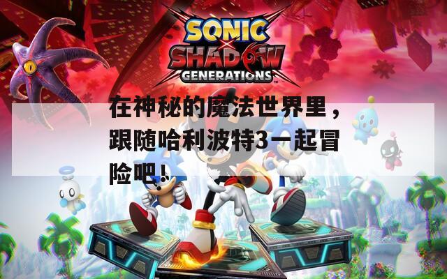 在神秘的魔法世界里，跟隨哈利波特3一起冒險(xiǎn)吧！