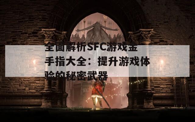 全面解析SFC游戲金手指大全：提升游戲體驗(yàn)的秘密武器