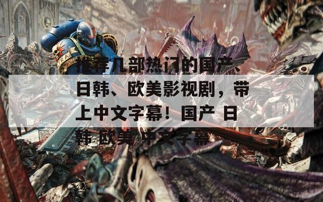 推薦幾部熱門的國產(chǎn)、日韓、歐美影視劇，帶上中文字幕！國產(chǎn) 日韓 歐美 中文字幕