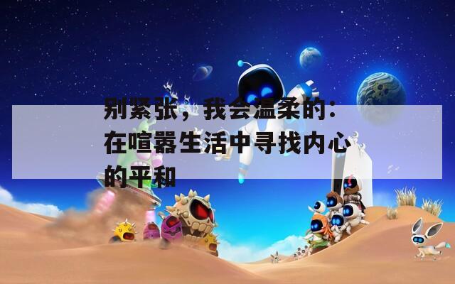 別緊張，我會溫柔的：在喧囂生活中尋找內(nèi)心的平和