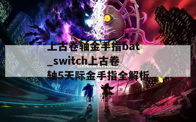 上古卷軸金手指bat_switch上古卷軸5天際金手指全解析