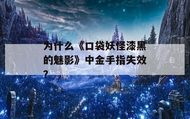 為什么《口袋妖怪漆黑的魅影》中金手指失效？