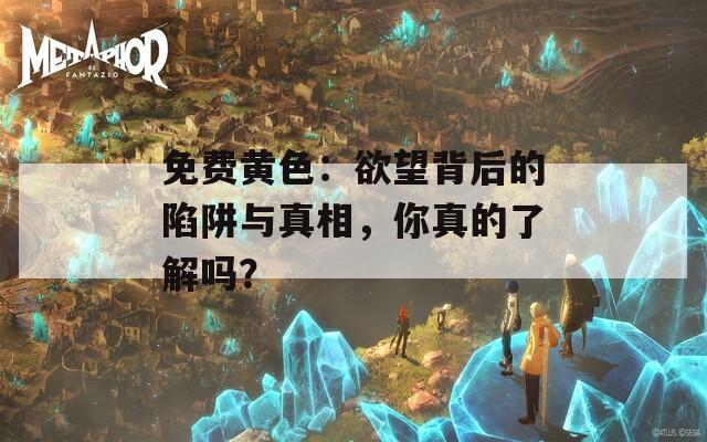 免費(fèi)黃色：欲望背后的陷阱與真相，你真的了解嗎？