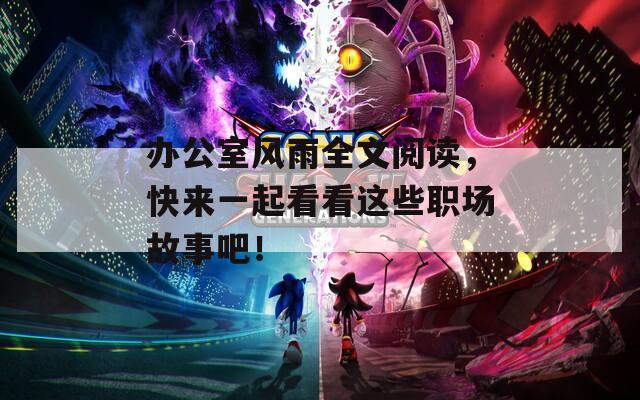 辦公室風(fēng)雨全文閱讀，快來(lái)一起看看這些職場(chǎng)故事吧！