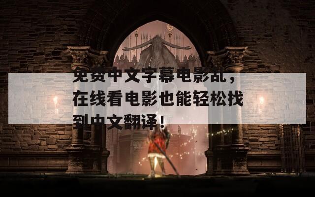 免費(fèi)中文字幕電影亂，在線看電影也能輕松找到中文翻譯！