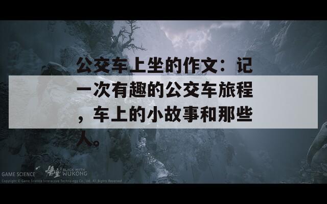 公交車上坐的作文：記一次有趣的公交車旅程，車上的小故事和那些人。