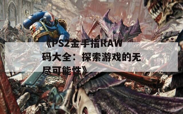 《PS2金手指RAW碼大全：探索游戲的無盡可能性》