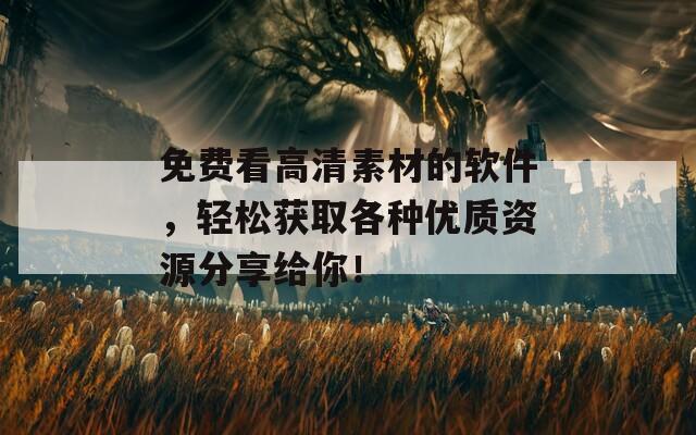 免費看高清素材的軟件，輕松獲取各種優(yōu)質(zhì)資源分享給你！