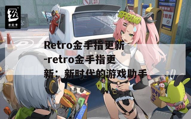 Retro金手指更新-retro金手指更新：新時(shí)代的游戲助手