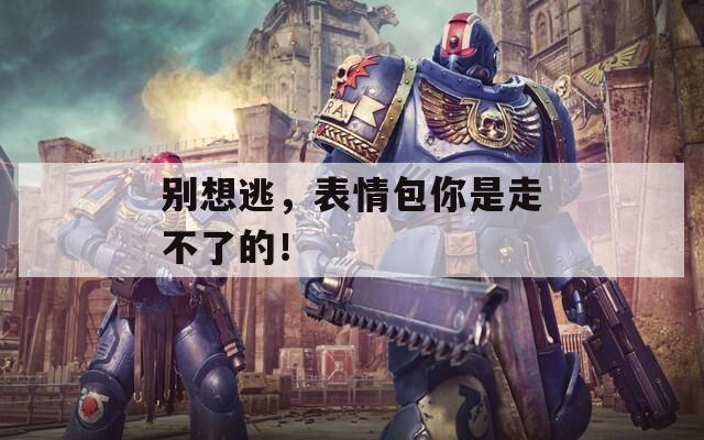 別想逃，表情包你是走不了的！
