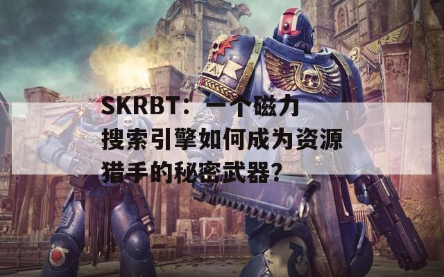 SKRBT：一個磁力搜索引擎如何成為資源獵手的秘密武器？