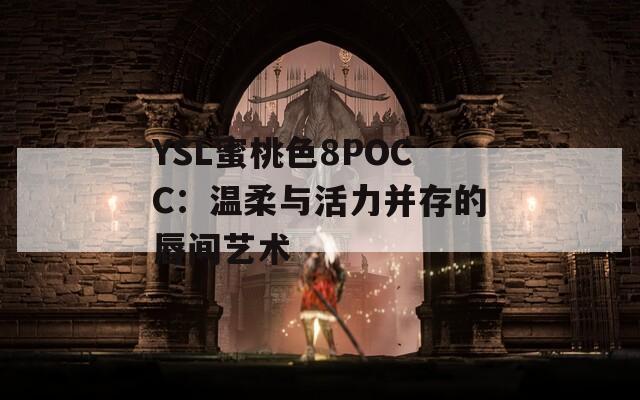 YSL蜜桃色8POCC：溫柔與活力并存的唇間藝術(shù)
