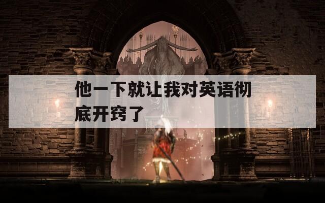 他一下就讓我對(duì)英語(yǔ)徹底開(kāi)竅了