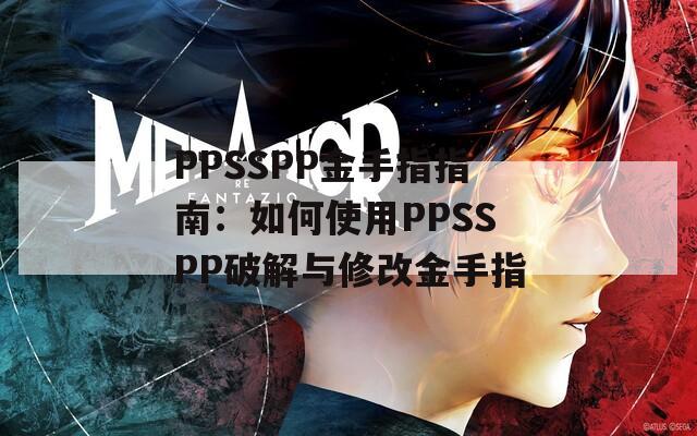 PPSSPP金手指指南：如何使用PPSSPP破解與修改金手指