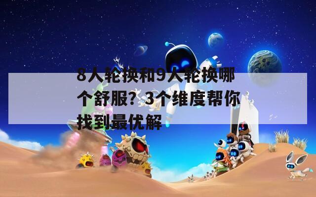 8人輪換和9人輪換哪個舒服？3個維度幫你找到最優(yōu)解