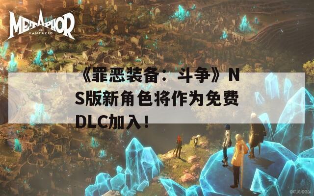《罪惡裝備：斗爭》NS版新角色將作為免費(fèi)DLC加入！