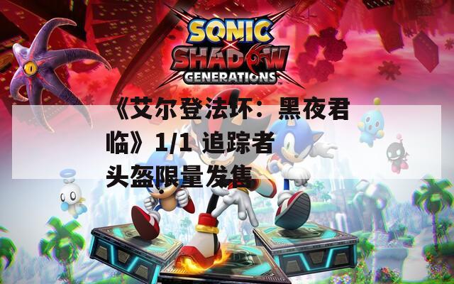 《艾爾登法環(huán)：黑夜君臨》1/1 追蹤者 頭盔限量發(fā)售