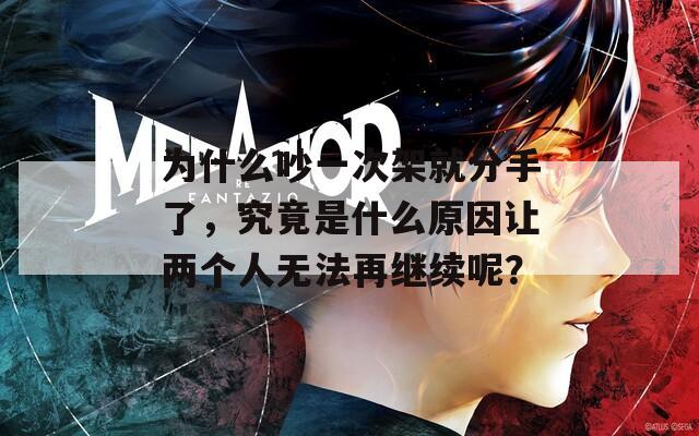 為什么吵一次架就分手了，究竟是什么原因讓兩個(gè)人無(wú)法再繼續(xù)呢？