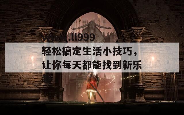 www.ll999 輕松搞定生活小技巧，讓你每天都能找到新樂趣
