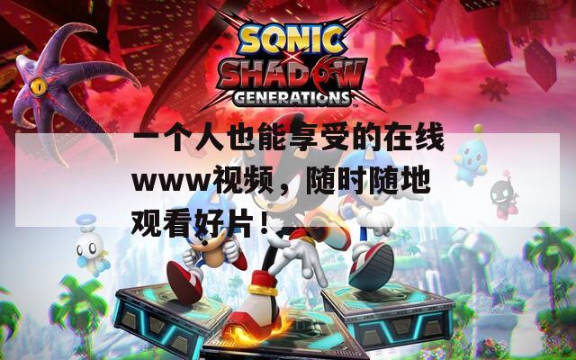 一個(gè)人也能享受的在線www視頻，隨時(shí)隨地觀看好片！