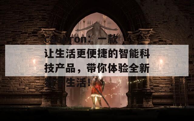 caopron：一款讓生活更便捷的智能科技產(chǎn)品，帶你體驗全新數(shù)字生活！