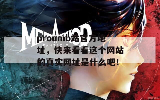 proumb站官方地址，快來看看這個(gè)網(wǎng)站的真實(shí)網(wǎng)址是什么吧！