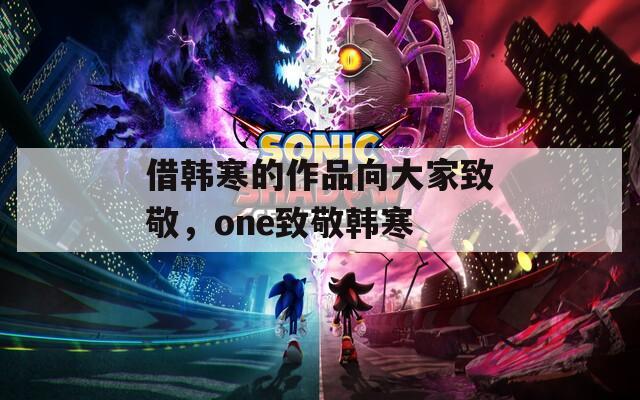 借韓寒的作品向大家致敬，one致敬韓寒