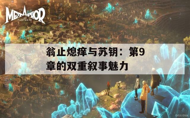 翁止熄癢與蘇鑰：第9章的雙重敘事魅力