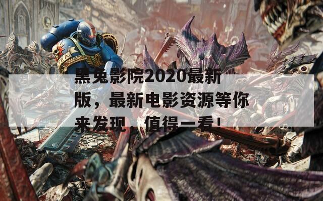黑兔影院2020最新版，最新電影資源等你來發(fā)現(xiàn)，值得一看！