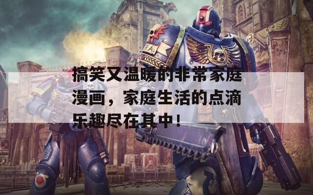 搞笑又溫暖的非常家庭漫畫，家庭生活的點滴樂趣盡在其中！