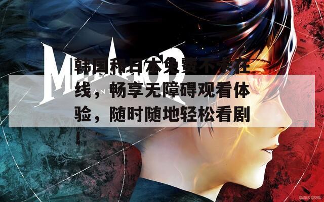 韓國(guó)和日本免費(fèi)不卡在線(xiàn)，暢享無(wú)障礙觀看體驗(yàn)，隨時(shí)隨地輕松看劇！