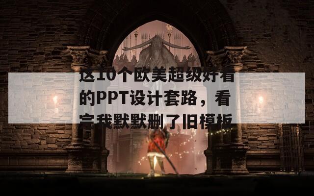 這10個歐美超級好看的PPT設(shè)計套路，看完我默默刪了舊模板