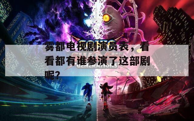 霧都電視劇演員表，看看都有誰參演了這部劇呢？