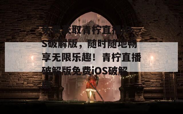 免費(fèi)獲取青檸直播iOS破解版，隨時(shí)隨地暢享無(wú)限樂(lè)趣！青檸直播破解版免費(fèi)iOS破解版