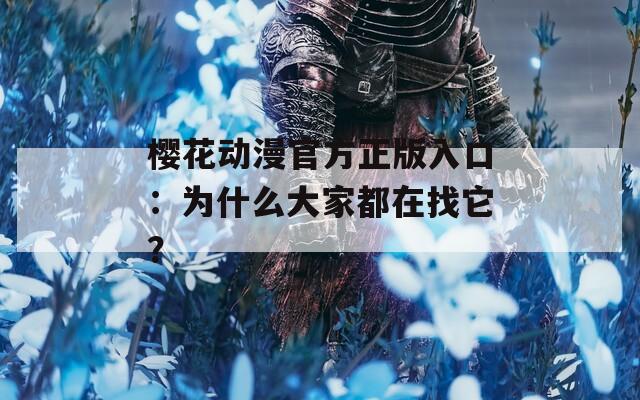 櫻花動(dòng)漫官方正版入口：為什么大家都在找它？