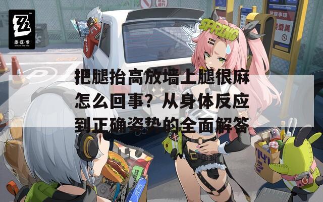 把腿抬高放墻上腿很麻怎么回事？從身體反應(yīng)到正確姿勢的全面解答