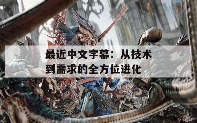 最近中文字幕：從技術(shù)到需求的全方位進化